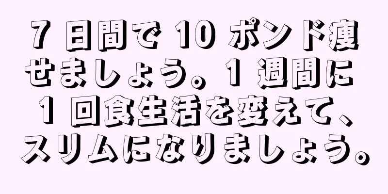 7 日間で 10 ポンド痩せましょう。1 週間に 1 回食生活を変えて、スリムになりましょう。