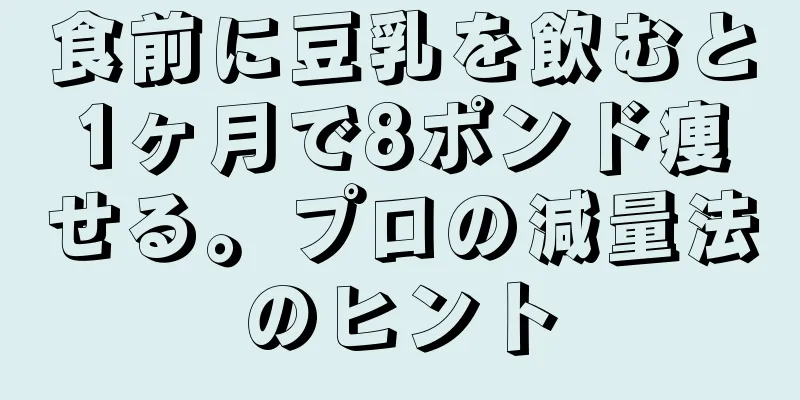 食前に豆乳を飲むと1ヶ月で8ポンド痩せる。プロの減量法のヒント
