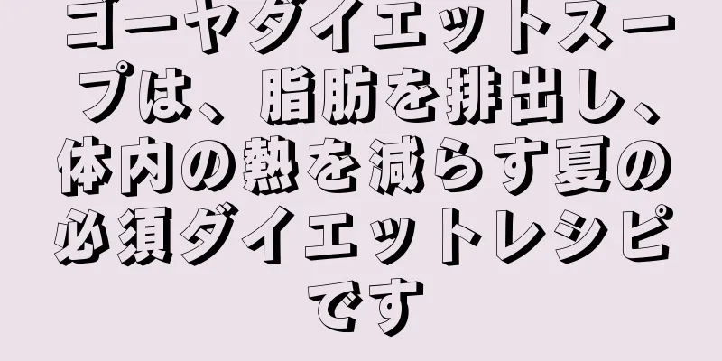 ゴーヤダイエットスープは、脂肪を排出し、体内の熱を減らす夏の必須ダイエットレシピです