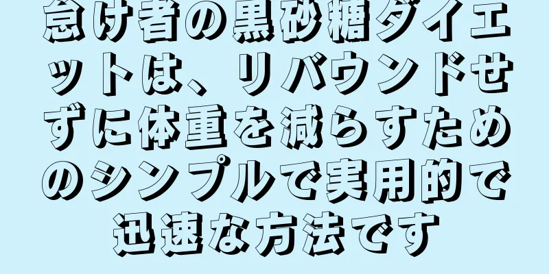 怠け者の黒砂糖ダイエットは、リバウンドせずに体重を減らすためのシンプルで実用的で迅速な方法です