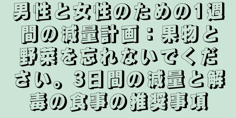 男性と女性のための1週間の減量計画：果物と野菜を忘れないでください。3日間の減量と解毒の食事の推奨事項