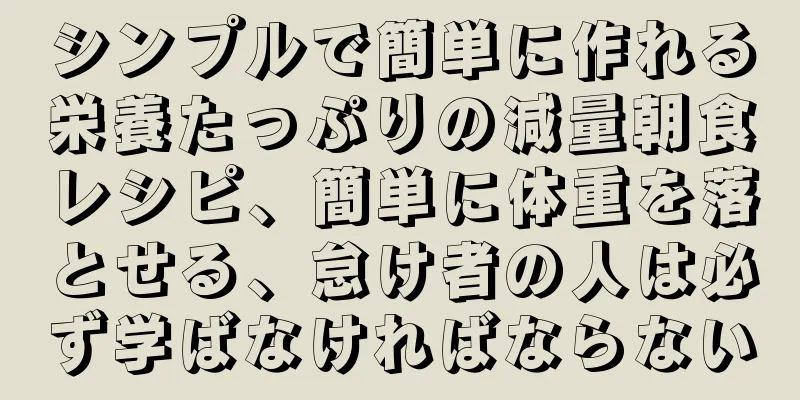 シンプルで簡単に作れる栄養たっぷりの減量朝食レシピ、簡単に体重を落とせる、怠け者の人は必ず学ばなければならない