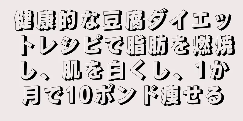 健康的な豆腐ダイエットレシピで脂肪を燃焼し、肌を白くし、1か月で10ポンド痩せる