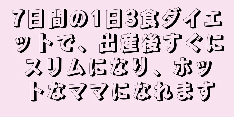 7日間の1日3食ダイエットで、出産後すぐにスリムになり、ホットなママになれます