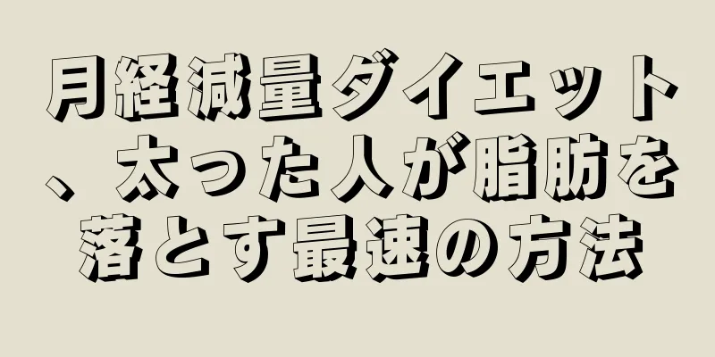 月経減量ダイエット、太った人が脂肪を落とす最速の方法