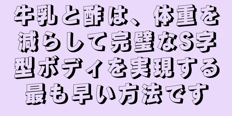 牛乳と酢は、体重を減らして完璧なS字型ボディを実現する最も早い方法です