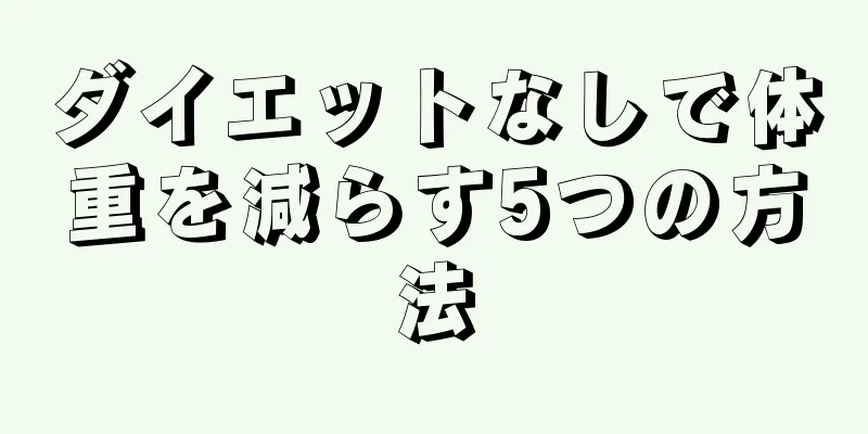 ダイエットなしで体重を減らす5つの方法