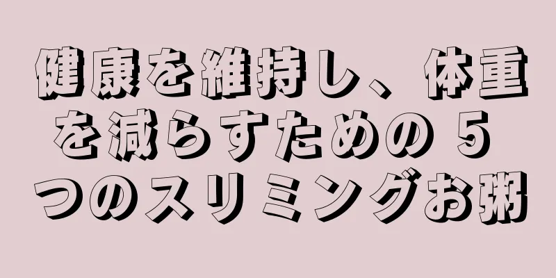 健康を維持し、体重を減らすための 5 つのスリミングお粥