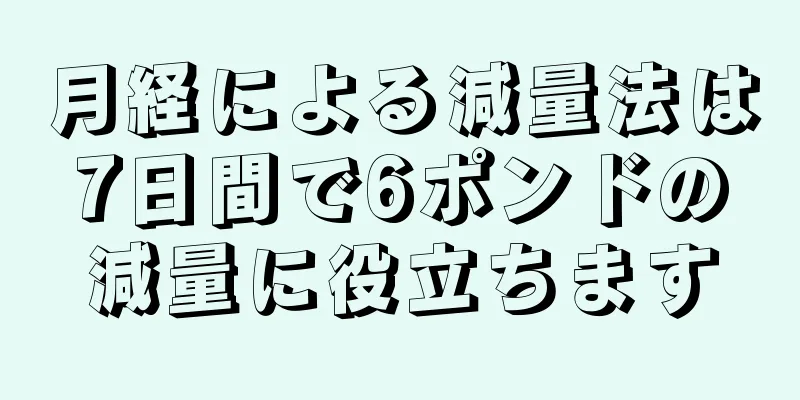 月経による減量法は7日間で6ポンドの減量に役立ちます