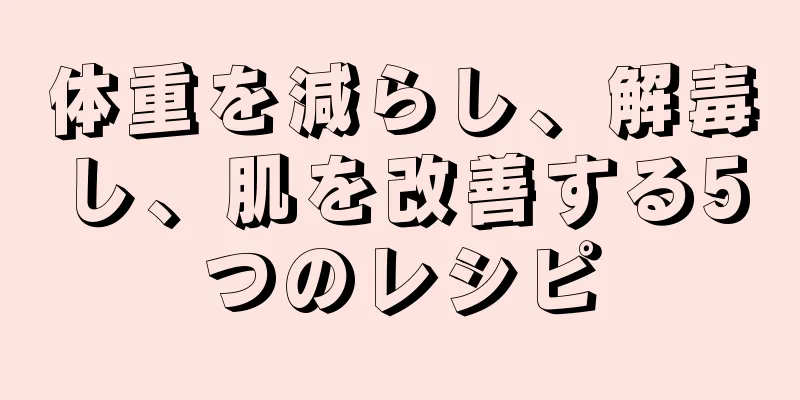 体重を減らし、解毒し、肌を改善する5つのレシピ