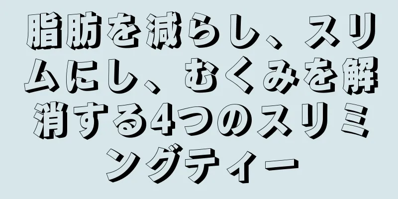 脂肪を減らし、スリムにし、むくみを解消する4つのスリミングティー