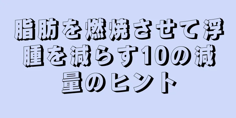 脂肪を燃焼させて浮腫を減らす10の減量のヒント