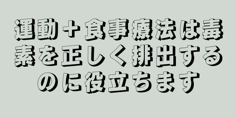 運動＋食事療法は毒素を正しく排出するのに役立ちます