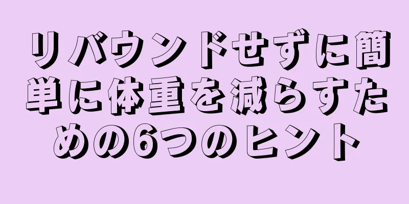 リバウンドせずに簡単に体重を減らすための6つのヒント