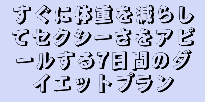 すぐに体重を減らしてセクシーさをアピールする7日間のダイエットプラン