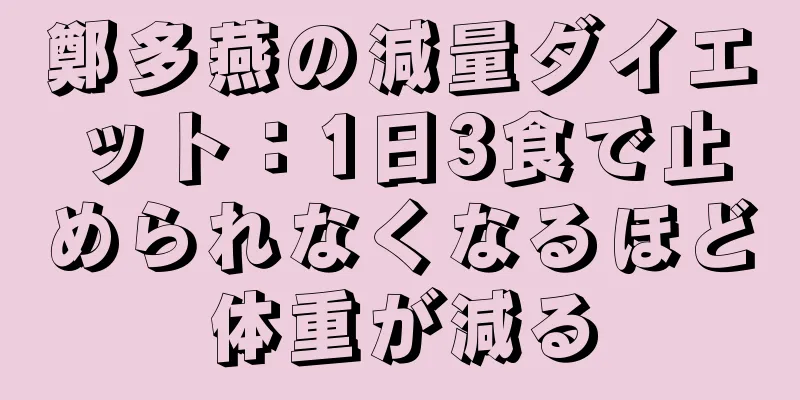 鄭多燕の減量ダイエット：1日3食で止められなくなるほど体重が減る