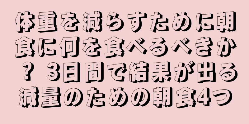 体重を減らすために朝食に何を食べるべきか？ 3日間で結果が出る減量のための朝食4つ