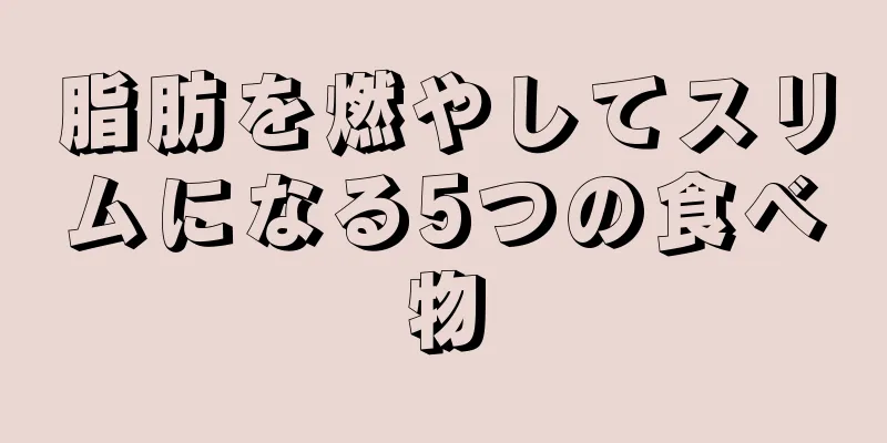 脂肪を燃やしてスリムになる5つの食べ物