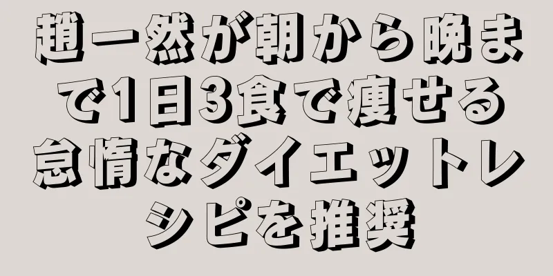 趙一然が朝から晩まで1日3食で痩せる怠惰なダイエットレシピを推奨