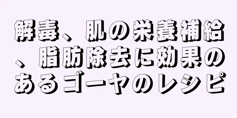 解毒、肌の栄養補給、脂肪除去に効果のあるゴーヤのレシピ