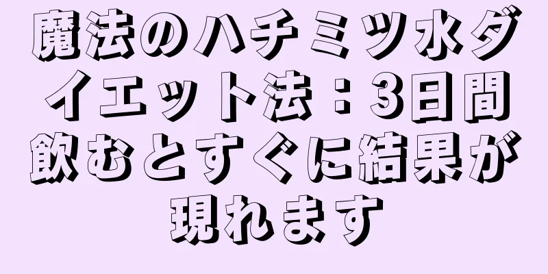 魔法のハチミツ水ダイエット法：3日間飲むとすぐに結果が現れます