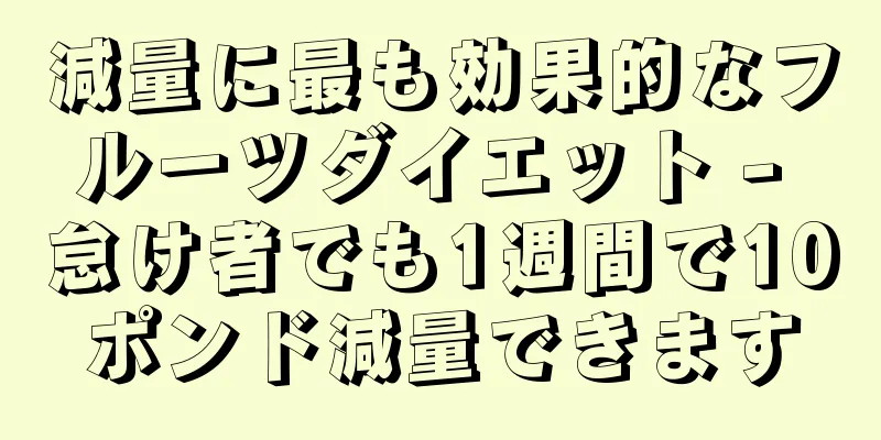 減量に最も効果的なフルーツダイエット - 怠け者でも1週間で10ポンド減量できます