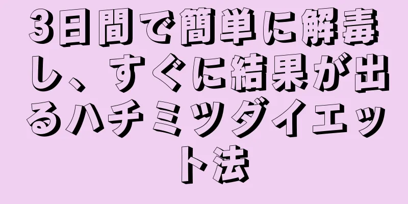 3日間で簡単に解毒し、すぐに結果が出るハチミツダイエット法
