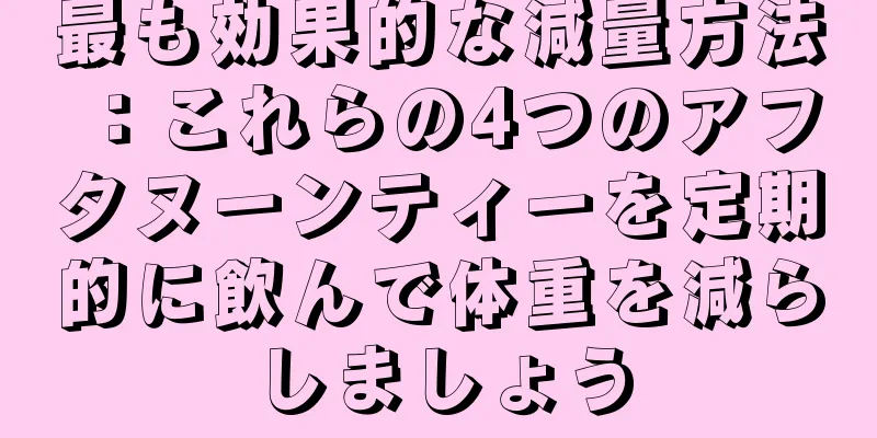 最も効果的な減量方法：これらの4つのアフタヌーンティーを定期的に飲んで体重を減らしましょう