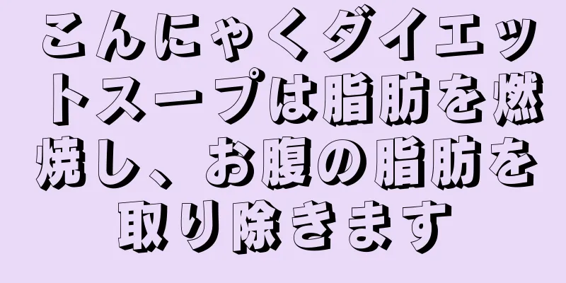 こんにゃくダイエットスープは脂肪を燃焼し、お腹の脂肪を取り除きます