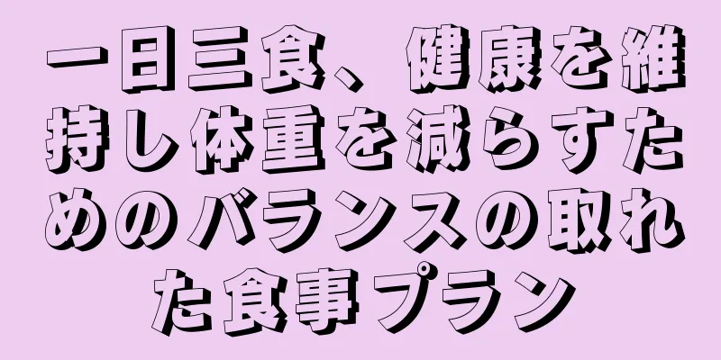 一日三食、健康を維持し体重を減らすためのバランスの取れた食事プラン