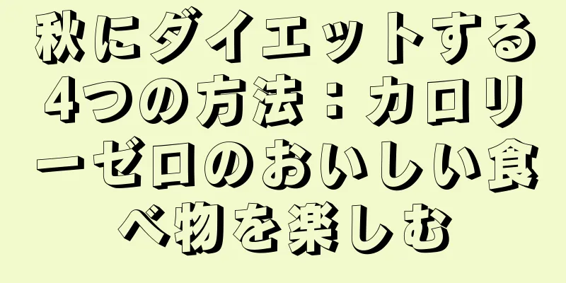 秋にダイエットする4つの方法：カロリーゼロのおいしい食べ物を楽しむ
