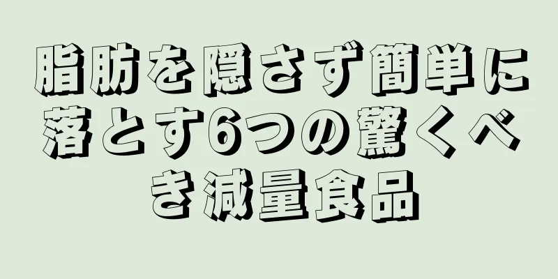 脂肪を隠さず簡単に落とす6つの驚くべき減量食品