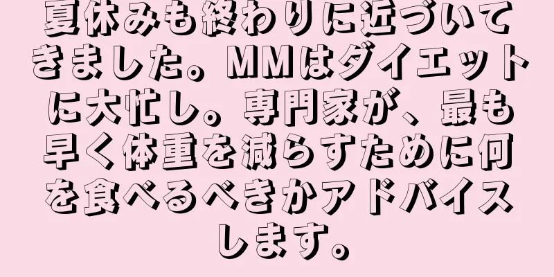 夏休みも終わりに近づいてきました。MMはダイエットに大忙し。専門家が、最も早く体重を減らすために何を食べるべきかアドバイスします。