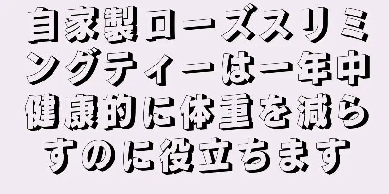 自家製ローズスリミングティーは一年中健康的に体重を減らすのに役立ちます