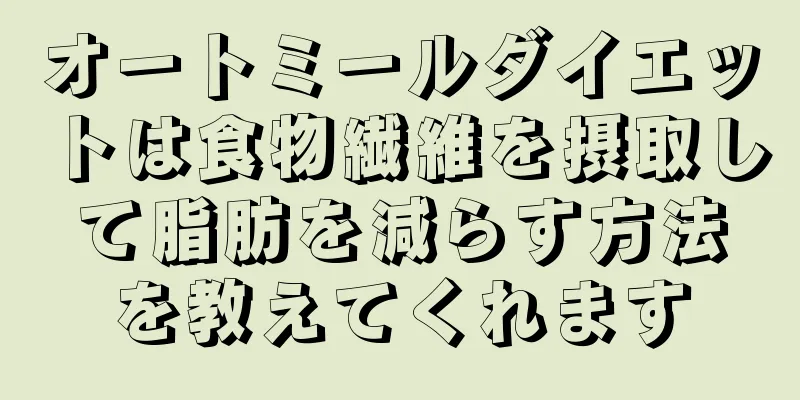 オートミールダイエットは食物繊維を摂取して脂肪を減らす方法を教えてくれます