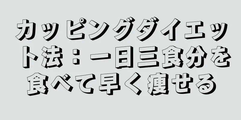 カッピングダイエット法：一日三食分を食べて早く痩せる