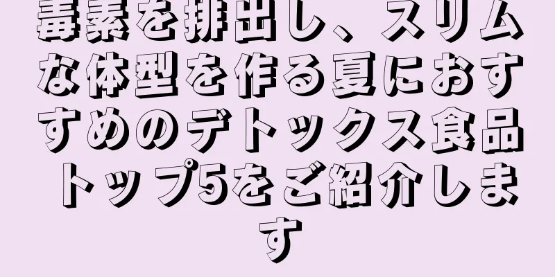 毒素を排出し、スリムな体型を作る夏におすすめのデトックス食品トップ5をご紹介します