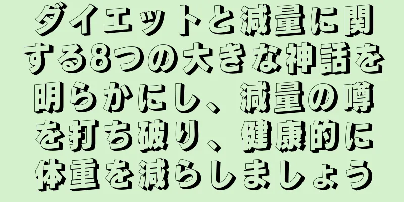 ダイエットと減量に関する8つの大きな神話を明らかにし、減量の噂を打ち破り、健康的に体重を減らしましょう