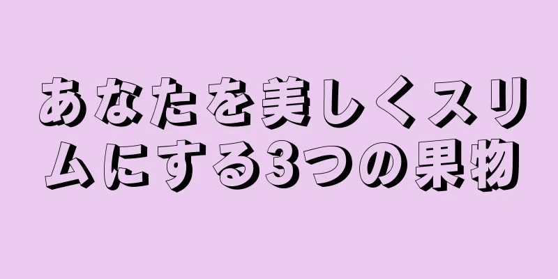 あなたを美しくスリムにする3つの果物