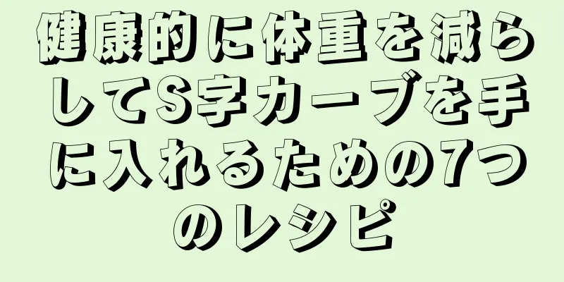 健康的に体重を減らしてS字カーブを手に入れるための7つのレシピ