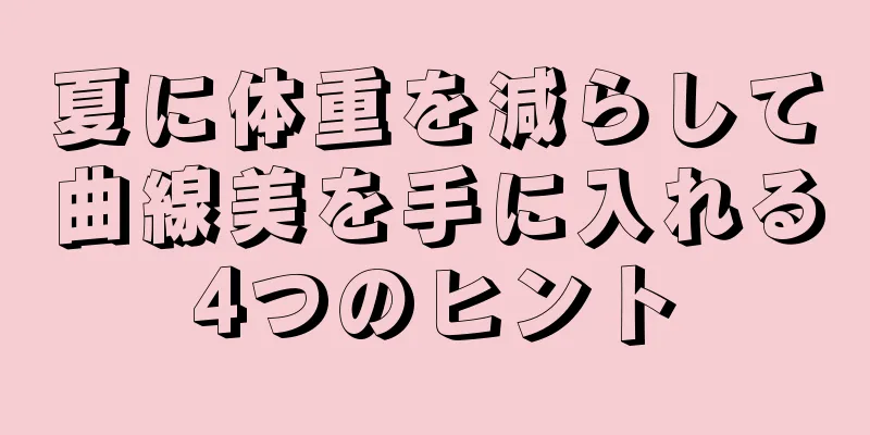 夏に体重を減らして曲線美を手に入れる4つのヒント