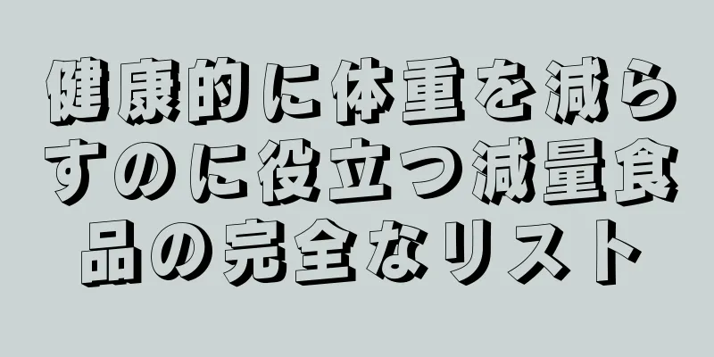 健康的に体重を減らすのに役立つ減量食品の完全なリスト