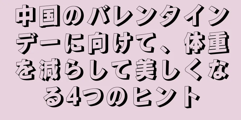中国のバレンタインデーに向けて、体重を減らして美しくなる4つのヒント