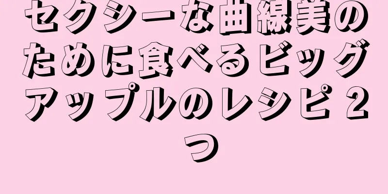 セクシーな曲線美のために食べるビッグアップルのレシピ 2 つ