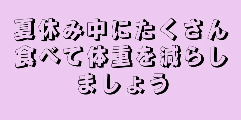 夏休み中にたくさん食べて体重を減らしましょう