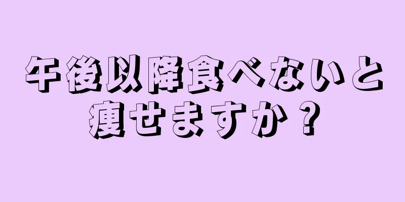 午後以降食べないと痩せますか？