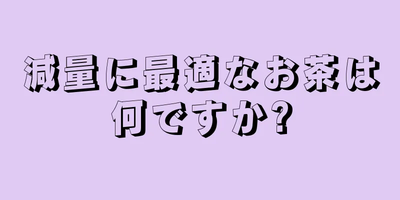 減量に最適なお茶は何ですか?