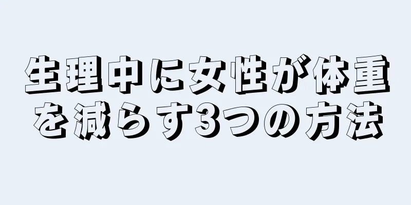 生理中に女性が体重を減らす3つの方法