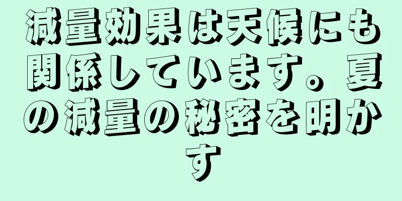 減量効果は天候にも関係しています。夏の減量の秘密を明かす
