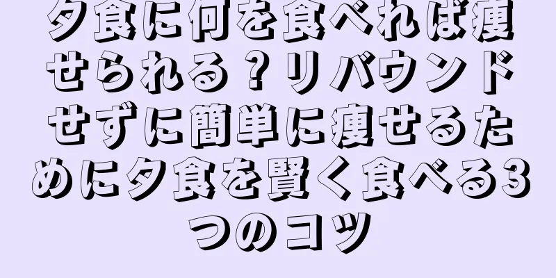 夕食に何を食べれば痩せられる？リバウンドせずに簡単に痩せるために夕食を賢く食べる3つのコツ